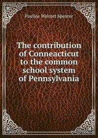 The contribution of Conneacticut to the common school system of Pennsylvania