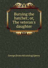 Burying the hatchet; or, The veteran's daughter