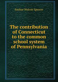 The contribution of Connecticut to the common school system of Pennsylvania