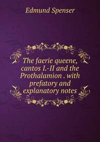 The faerie queene, cantos I.-II and the Prothalamion . with prefatory and explanatory notes
