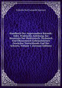 Handbuch Der Angewandten Botanik: Oder, Praktische Anleitung Zur Kenntniss Der Medizinisch, Technisch Und Okonomisch Gebrauchlichen Gewachse Teutschlands Und Der Schweiz, Volume 1 (German Edition)