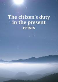 The citizen's duty in the present crisis