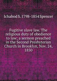 Fugitive slave law. The religious duty of obedience to law; a sermon preached in the Second Presbyterian Church in Brooklyn, Nov. 24, 1850