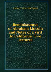 Reminiscences of Abraham Lincoln and Notes of a visit to California. Two lectures