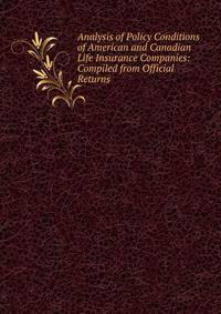 Analysis of Policy Conditions of American and Canadian Life Insurance Companies: Compiled from Official Returns .
