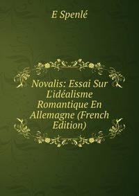 Novalis: Essai Sur L'id?alisme Romantique En Allemagne (French Edition)