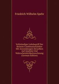 Vollstandiger Lehrbegriff Der Reinem Combinationalehre Mit Anwendungen Derselben Auf Analysis Und Wahrscheinlichkeitsrechnung (German Edition)