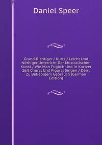 Grund-Richtiger / Kurtz / Leicht Und Nothiger Unterricht Der Musicalischen Kunst / Wie Man Fuglich Und in Kurtzer Zeit Choral Und Figural Singen / Den . Zu Beliebigem Gebrauch (German Edition)