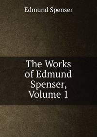 The Works of Edmund Spenser, Volume 1