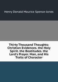 Thirty Thousand Thoughts: Christian Evidences. the Holy Spirit. the Beatitudes. the Lord's Prayer. Man, and His Traits of Character