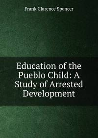 Education of the Pueblo Child: A Study of Arrested Development