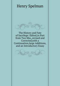 The History and Fate of Sacrilege: Edited,in Part from Two Mss.,revised and Corrected,with a Continuation,large Additions,and an Introductory Essay