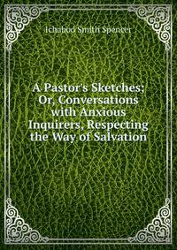 A Pastor's Sketches; Or, Conversations with Anxious Inquirers, Respecting the Way of Salvation