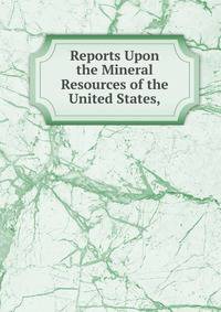 Reports Upon the Mineral Resources of the United States,