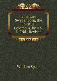 Emanuel Swedenborg, the Spiritual Colombus, by U.S.E. 2Nd., Revised