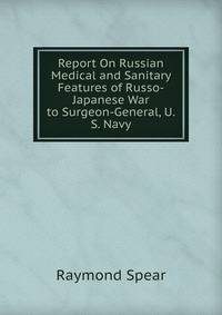 Report On Russian Medical and Sanitary Features of Russo-Japanese War to Surgeon-General, U.S. Navy