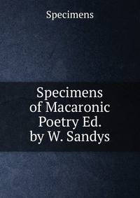 Specimens of Macaronic Poetry Ed. by W. Sandys