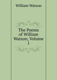 The Poems of William Watson, Volume 1