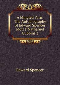 A Mingled Yarn: The Autobiography of Edward Spencer Mott ("Nathaniel Gubbins").