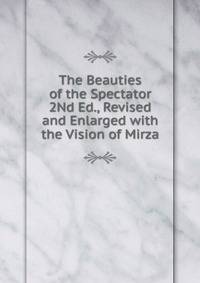 The Beauties of the Spectator 2Nd Ed., Revised and Enlarged with the Vision of Mirza