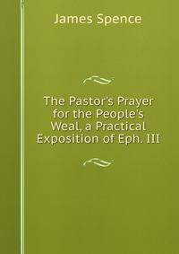 The Pastor's Prayer for the People's Weal, a Practical Exposition of Eph. III