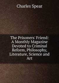 The Prisoners' Friend: A Monthly Magazine Devoted to Criminal Reform, Philosophy, Literature, Science and Art