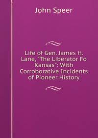 Life of Gen. James H. Lane, "The Liberator Fo Kansas": With Corroborative Incidents of Pioneer History