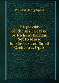 The Jackdaw of Rheims;: Legend by Richard Barham Set to Music for Chorus and Small Orchestra. Op. 8