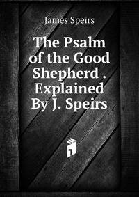 The Psalm of the Good Shepherd . Explained By J. Speirs.