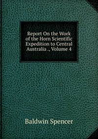 Report On the Work of the Horn Scientific Expedition to Central Australia ., Volume 4