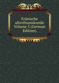 Eranische alterthumskunde Volume 3 (German Edition)