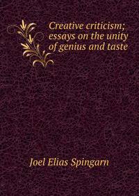 Creative criticism; essays on the unity of genius and taste
