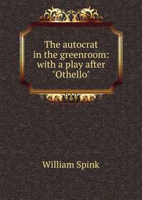 The autocrat in the greenroom: with a play after "Othello"