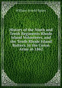 History of the Ninth and Tenth Regiments Rhode Island Volunteers, and the Tenth Rhode Island Battery, in the Union Army in 1862