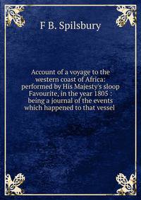 Account of a voyage to the western coast of Africa: performed by His Majesty's sloop Favourite, in the year 1805 : being a journal of the events which happened to that vessel .