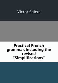 Practical French grammar, including the revised "Simplifications"