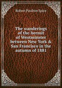 The wanderings of the hermit of Westminster between New York &amp; San Francisco in the autumn of 1881