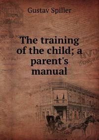 The training of the child; a parent's manual