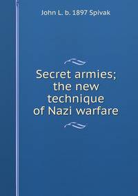 Secret armies; the new technique of Nazi warfare