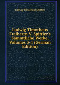 Ludwig Timotheus Freiherrn V. Spittler's S?mmtliche Werke, Volumes 3-4 (German Edition)