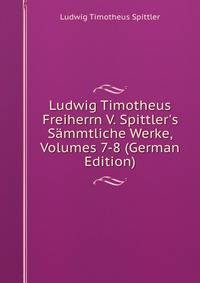 Ludwig Timotheus Freiherrn V. Spittler's S?mmtliche Werke, Volumes 7-8 (German Edition)