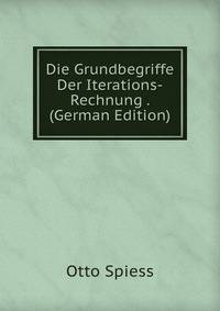 Die Grundbegriffe Der Iterations-Rechnung . (German Edition)