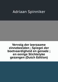 Vervolg der leerzaame zinnebeelden ; Spiegel der boetvaardigheid en genade ; en eenige Stichtelyke gezangen (Dutch Edition)