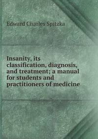 Insanity, its classification, diagnosis, and treatment; a manual for students and practitioners of medicine
