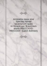 Animalia nova sive Species novae lacertarum quas in itinere per Brasliliam annis MDCCCXVII-MDCCCXX-- (Latin Edition)