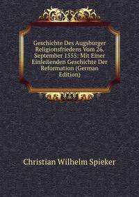 Geschichte Des Augsburger Religionsfriedens Vom 26. September 1555: Mit Einer Einleitenden Geschichte Der Reformation (German Edition)
