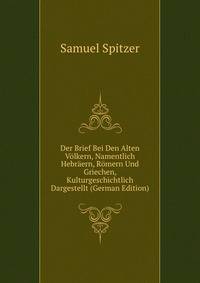 Der Brief Bei Den Alten Volkern, Namentlich Hebraern, Romern Und Griechen, Kulturgeschichtlich Dargestellt (German Edition)