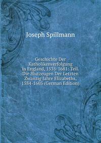 Geschichte Der Katholikenverfolgung in England, 1535-1681: Teil. Die Blutzeugen Der Letzten Zwanzig Jahre Elizabeths, 1584-1603 (German Edition)