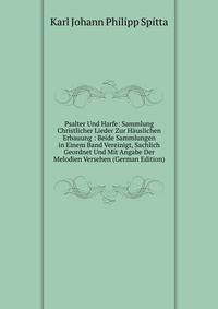 Psalter Und Harfe: Sammlung Christlicher Lieder Zur Hauslichen Erbauung : Beide Sammlungen in Einem Band Vereinigt, Sachlich Geordnet Und Mit Angabe Der Melodien Versehen (German Edition)