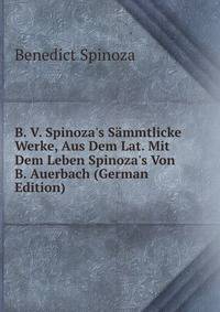 B. V. Spinoza's S?mmtlicke Werke, Aus Dem Lat. Mit Dem Leben Spinoza's Von B. Auerbach (German Edition)